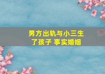 男方出轨与小三生了孩子 事实婚姻